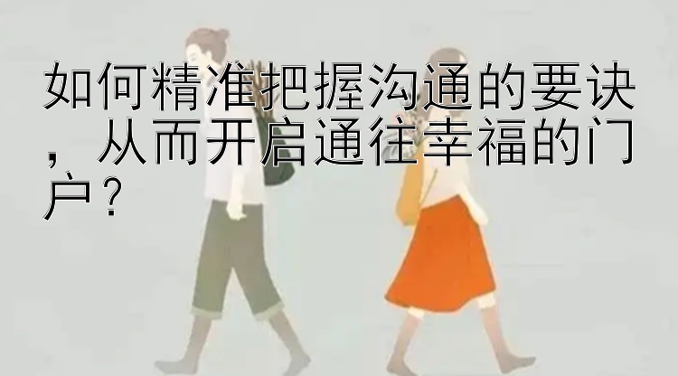 如何精准把握沟通的要诀，从而开启通往幸福的门户？