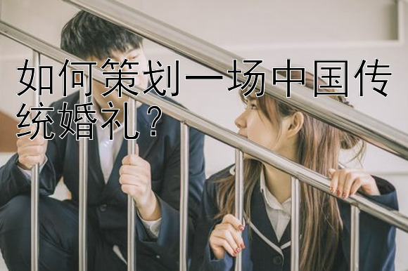 如何策划一场中国传统婚礼？