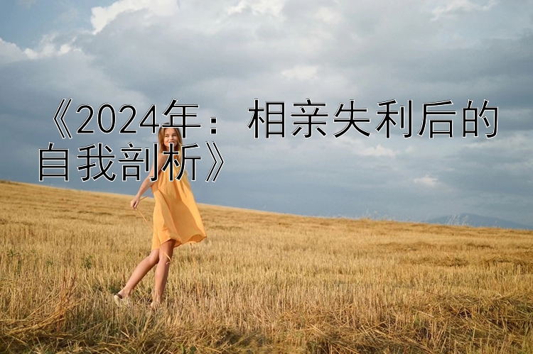 《2024年：相亲失利后的自我剖析》