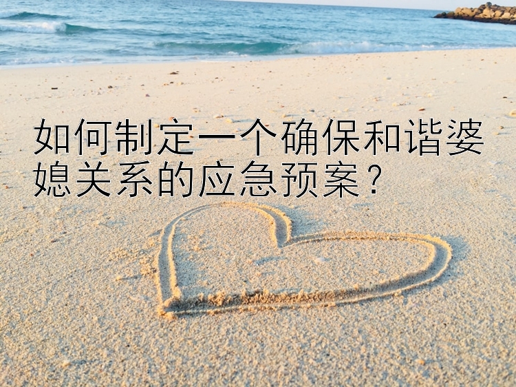 如何制定一个确保和谐婆媳关系的应急预案？