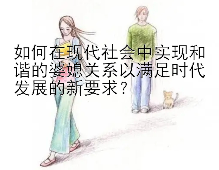 如何在现代社会中实现和谐的婆媳关系以满足时代发展的新要求？