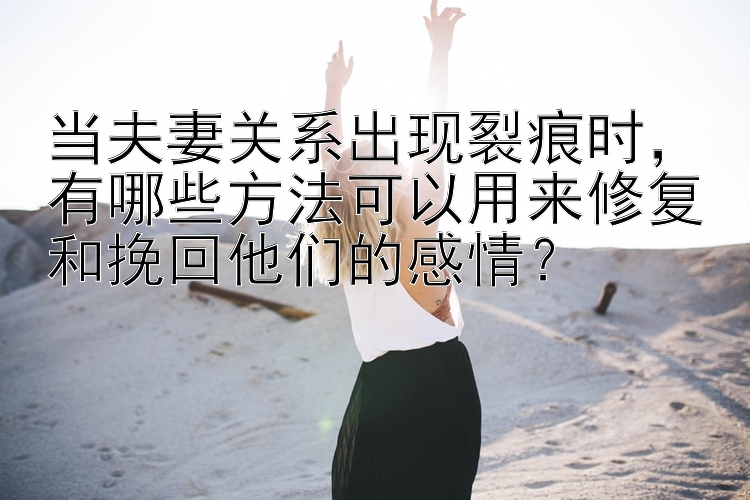 当夫妻关系出现裂痕时，有哪些方法可以用来修复和挽回他们的感情？